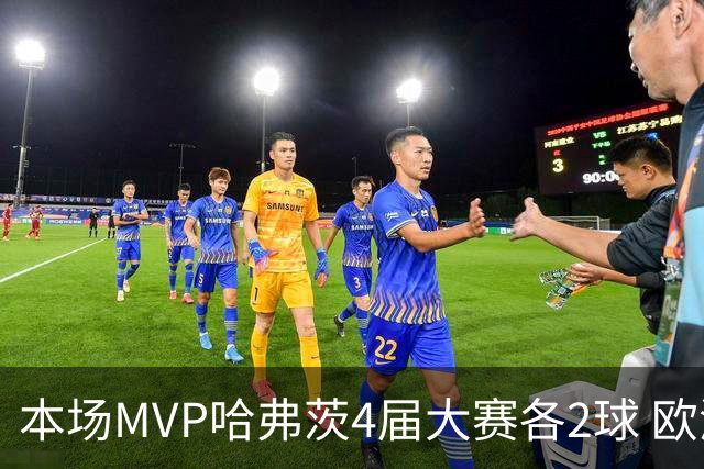 本场MVP哈弗茨4届大赛各2球 欧洲球员仅逊于凯恩姆巴佩