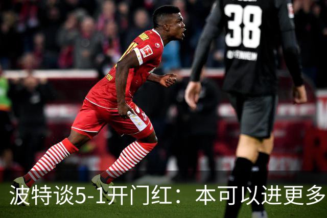 波特谈5-1开门红：本可以进更多，伊萨克和约克雷斯的配合很默契