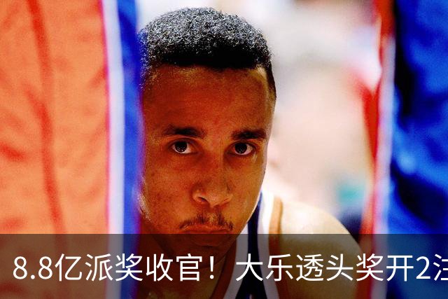 8.8亿派奖收官！大乐透头奖开2注1000万无追加