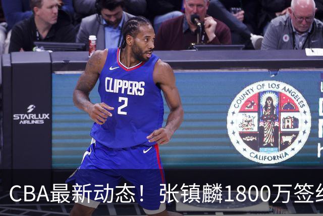 CBA最新动态！张镇麟1800万签约，范子铭离队，加盟劲旅